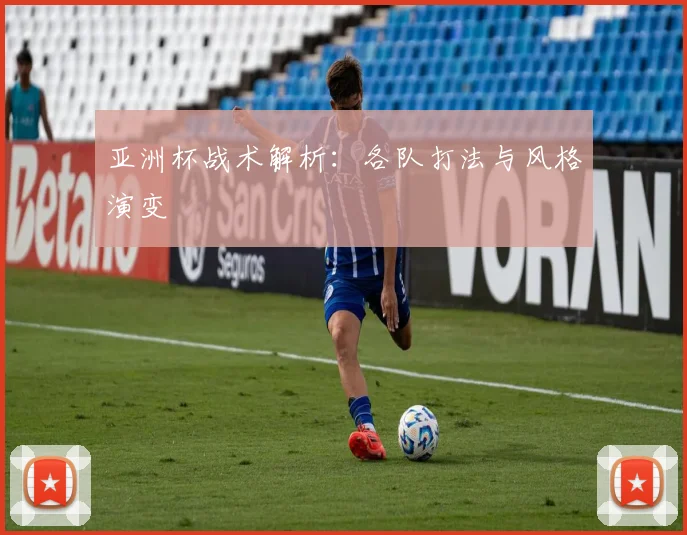 亚洲杯战术解析：各队打法与风格演变