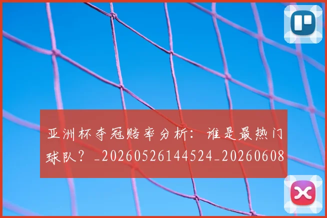 亚洲杯夺冠赔率分析:谁是最热门球队?_20260526144524_20260608142803