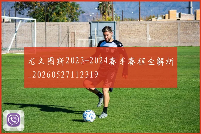 尤文图斯2023-2024赛季赛程全解析_20260527112319
