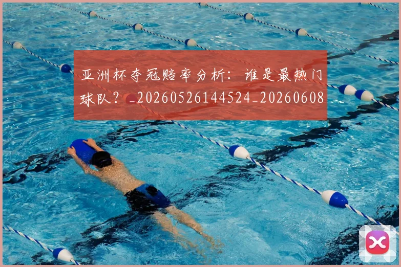 亚洲杯夺冠赔率分析:谁是最热门球队?_20260526144524_20260608142803