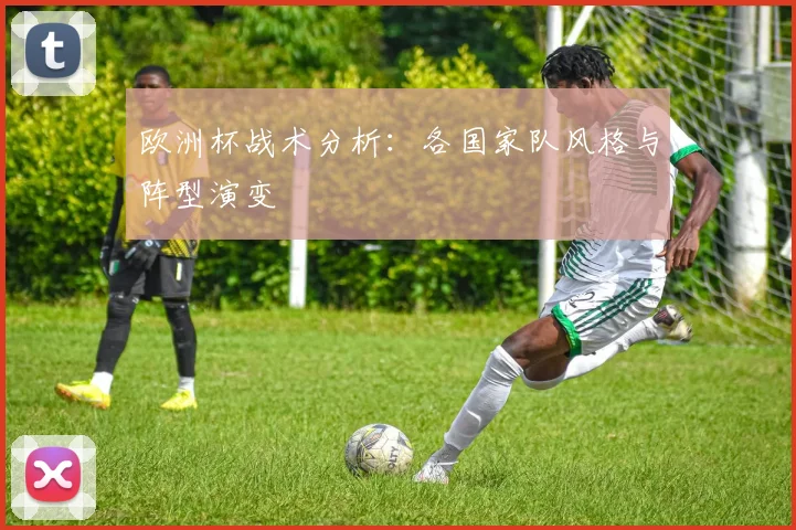 欧洲杯战术分析：各国家队风格与阵型演变